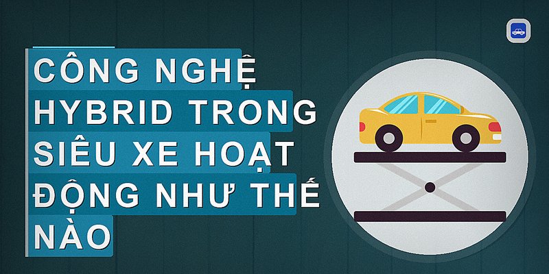 Công nghệ hybrid trong siêu xe hoạt động như thế nào