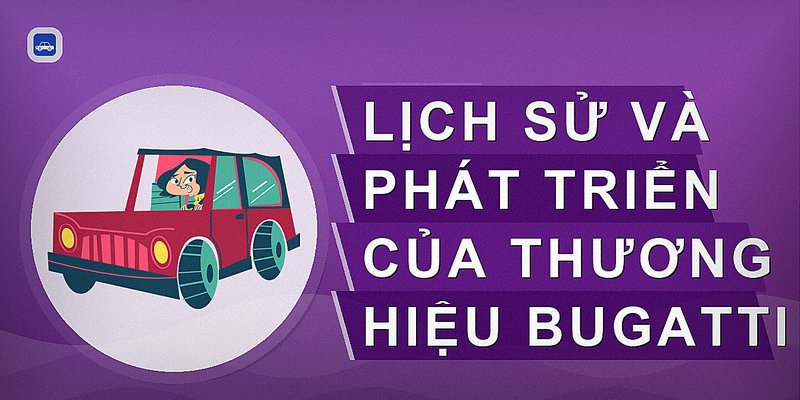 Bugatti - Thương Hiệu Siêu Xe Đẳng Cấp Và Giá Trị Đầu Tư