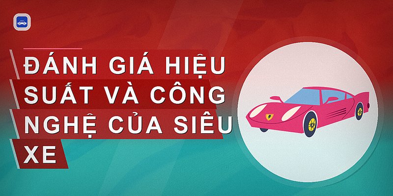 Đánh giá hiệu suất và công nghệ của siêu xe