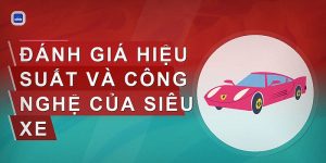 Đánh Giá Siêu Xe: Hiểu Đúng & Lựa Chọn Đúng Dòng Xe Cao Cấp