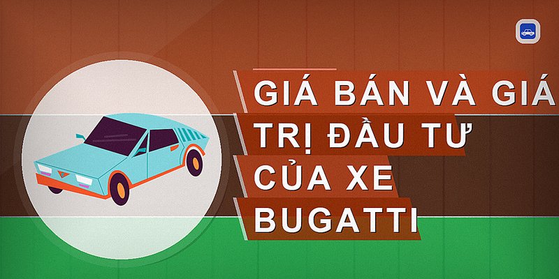 Giá bán và giá trị đầu tư của xe Bugatti