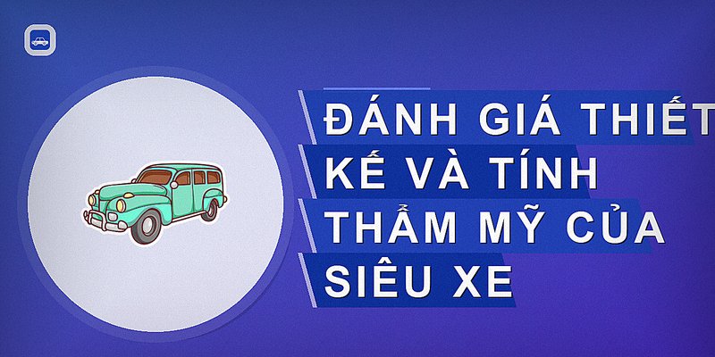 Đánh giá thiết kế và tính thẩm mỹ của siêu xe