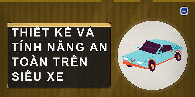 Thiết kế và tính năng an toàn trên siêu xe