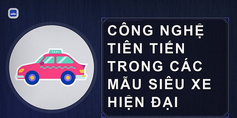 Công nghệ tiên tiến trong các mẫu siêu xe hiện đại