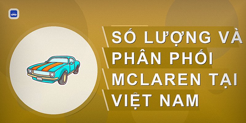 Số lượng và phân phối McLaren tại Việt Nam