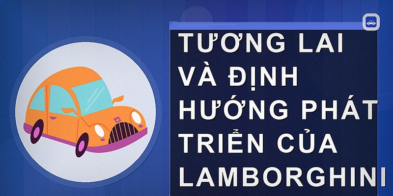 Tương lai và định hướng phát triển của Lamborghini