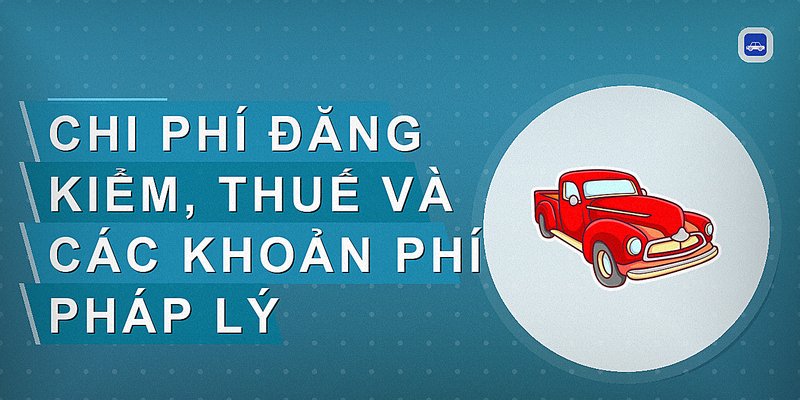 Chi phí đăng kiểm, thuế và các khoản phí pháp lý
