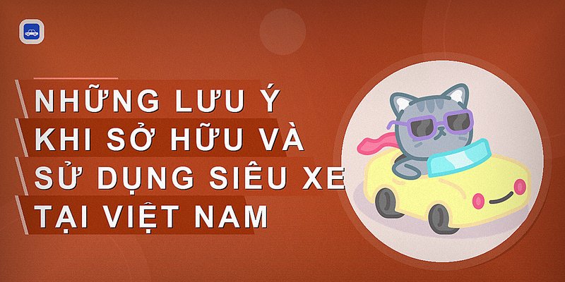 Những lưu ý khi sở hữu và sử dụng siêu xe tại Việt Nam
