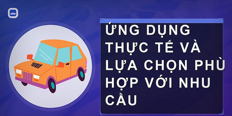 Ứng dụng thực tế và lựa chọn phù hợp với nhu cầu