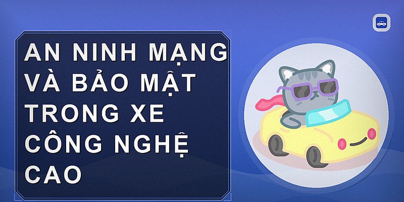 An ninh mạng và bảo mật trong xe công nghệ cao