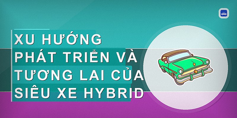 Xu hướng phát triển và tương lai của siêu xe hybrid