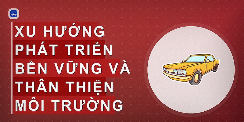 Xu hướng phát triển bền vững và thân thiện môi trường