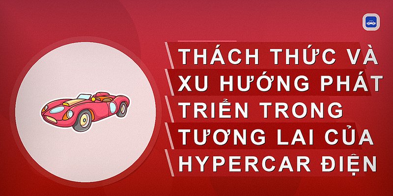 Thách thức và xu hướng phát triển trong tương lai của hypercar điện